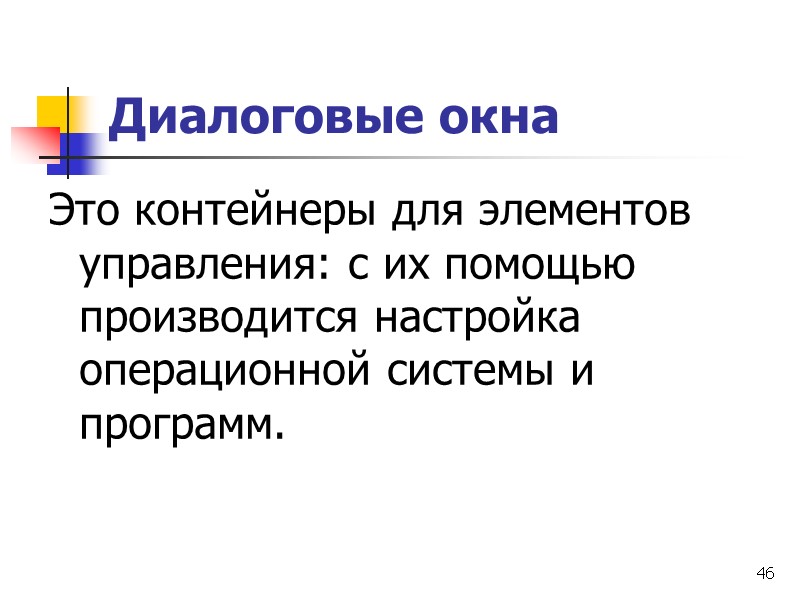 46 Диалоговые окна Это контейнеры для элементов управления: с их помощью производится настройка операционной